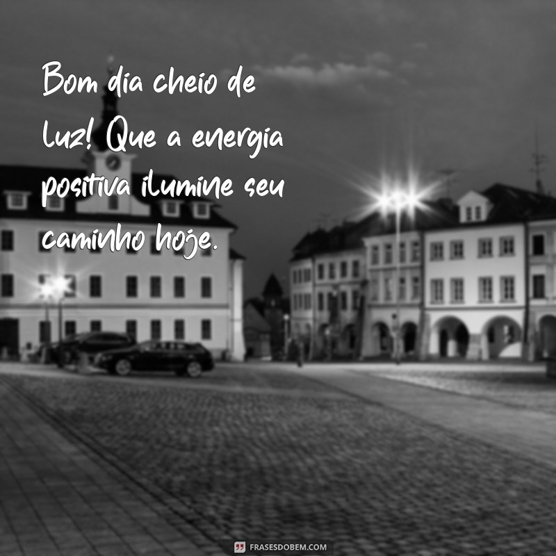 bom dia cheio de luz Bom dia cheio de luz! Que a energia positiva ilumine seu caminho hoje.