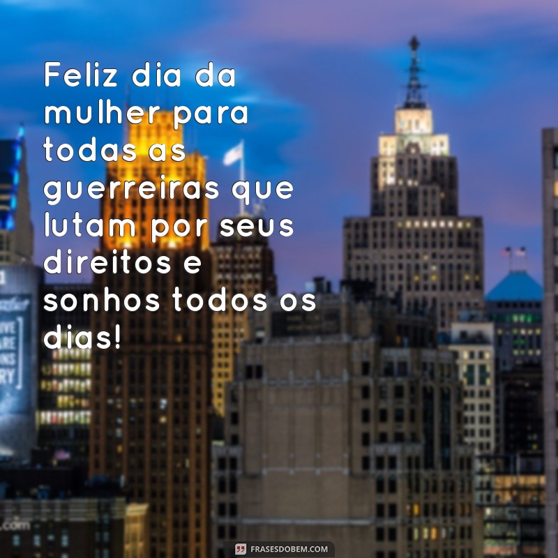 frases dia da mulher meme Feliz dia da mulher para todas as guerreiras que lutam por seus direitos e sonhos todos os dias!