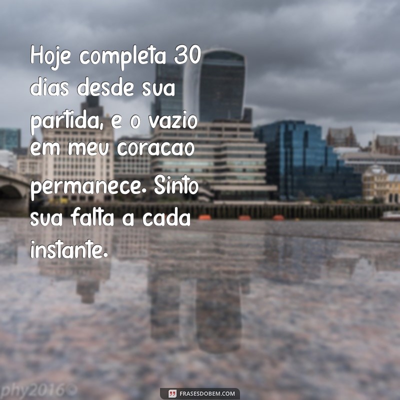 mensagem de 30 dias de falecimento da mãe Hoje completa 30 dias desde sua partida, e o vazio em meu coração permanece. Sinto sua falta a cada instante.