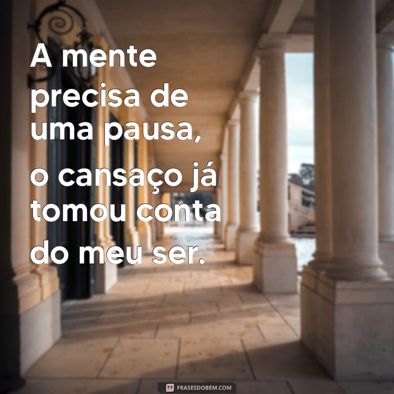 estou cansada psicologicamente A mente precisa de uma pausa, o cansaço já tomou conta do meu ser.