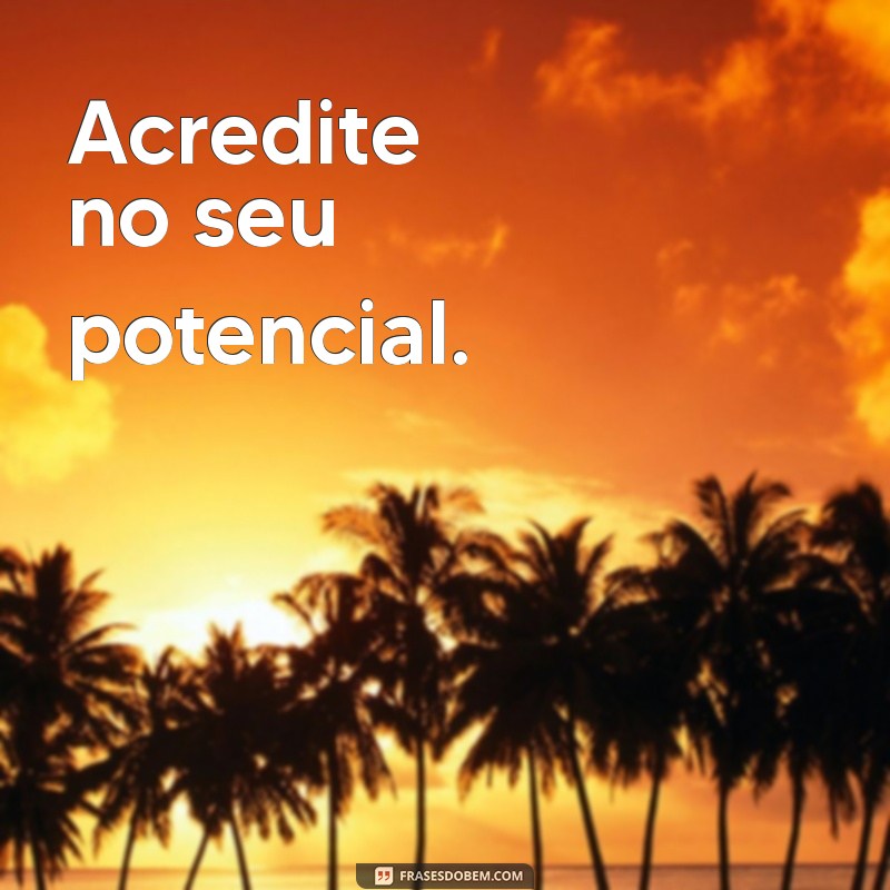 frases curta do dia Acredite no seu potencial.