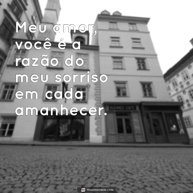 mensagem meu amor Meu amor, você é a razão do meu sorriso em cada amanhecer.