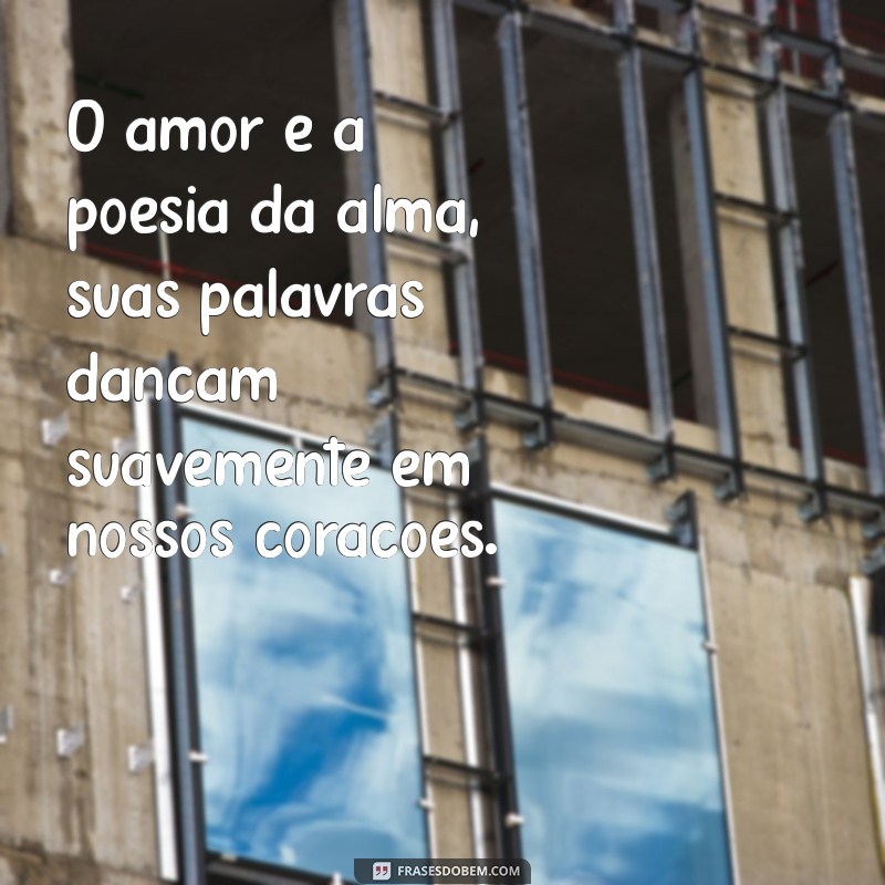 frases de amor romântica O amor é a poesia da alma, suas palavras dançam suavemente em nossos corações.