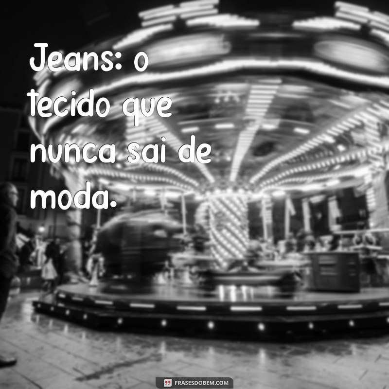 As Melhores Frases Sobre Jeans: Estilo e Personalidade em Cada Look 