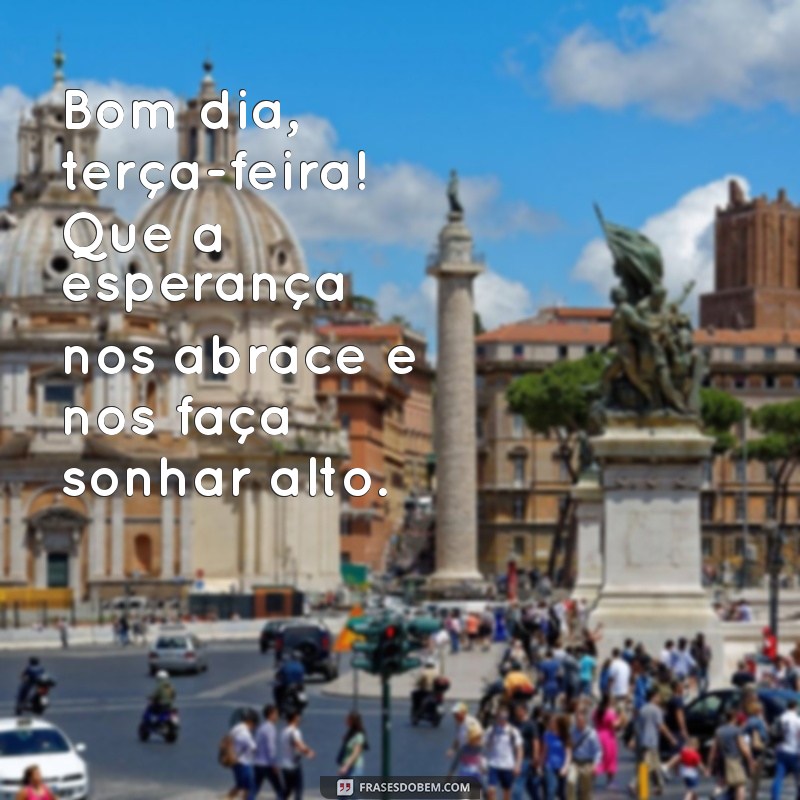 Bom Dia! Inspire-se com Frases de Esperança para uma Terça-Feira Produtiva 