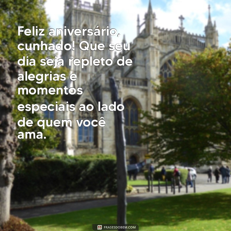 mensagem de aniversário cunhado Feliz aniversário, cunhado! Que seu dia seja repleto de alegrias e momentos especiais ao lado de quem você ama.
