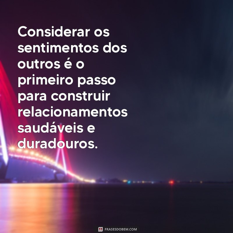 texto sobre consideração Considerar os sentimentos dos outros é o primeiro passo para construir relacionamentos saudáveis e duradouros.