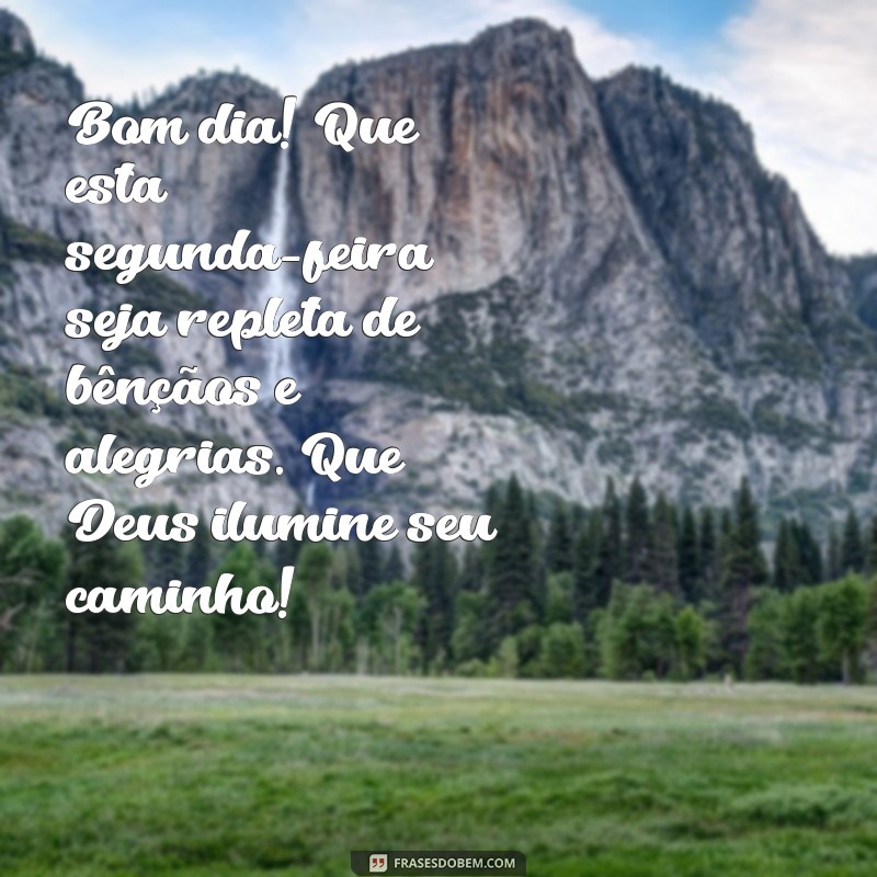 mensagem de bom dia feliz segunda feira abençoada por deus Bom dia! Que esta segunda-feira seja repleta de bênçãos e alegrias. Que Deus ilumine seu caminho!