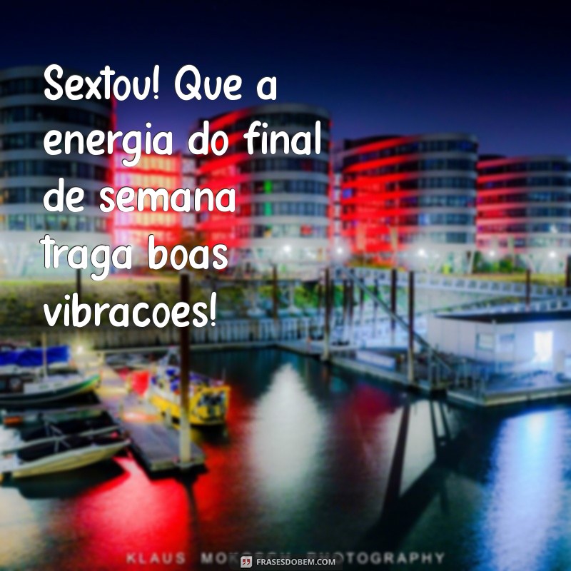 mensagem sextou Sextou! Que a energia do final de semana traga boas vibrações!