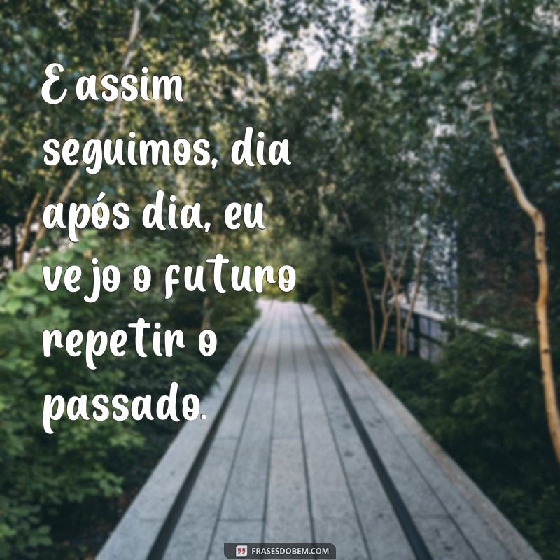 Descubra o poder das frases: Eu vejo o futuro repetir o passado 