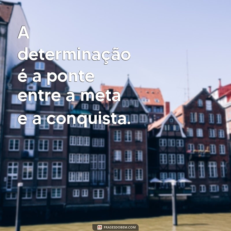 Frases Inspiradoras de Determinação para Motivar sua Jornada 