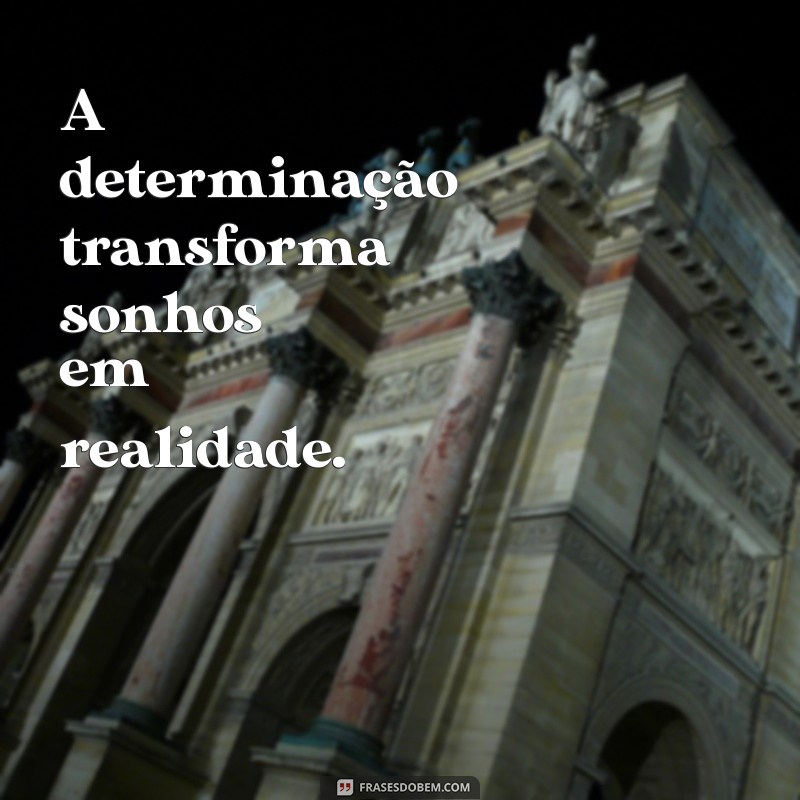 frases com determinação A determinação transforma sonhos em realidade.