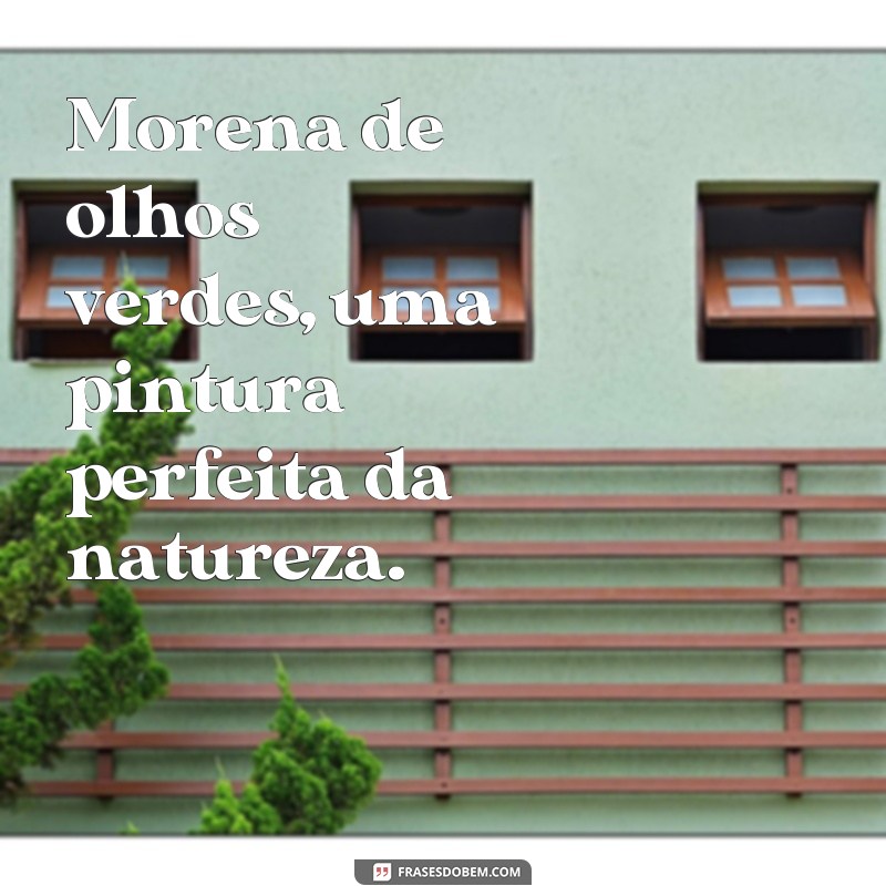 Descubra as melhores frases para exaltar a beleza da morena de olhos verdes 