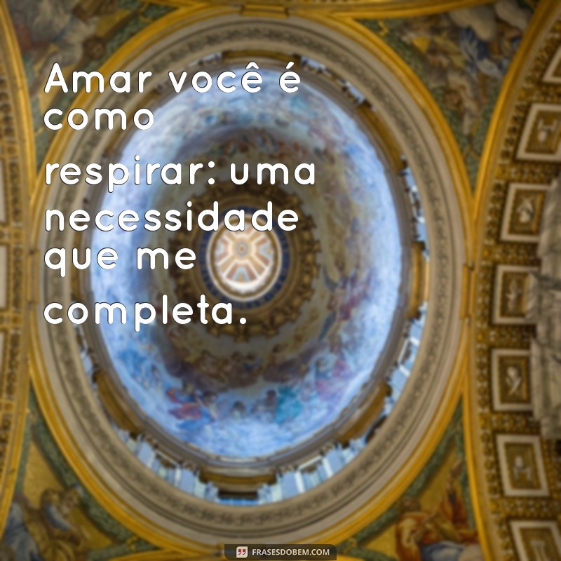 frases declaração de amor Amar você é como respirar: uma necessidade que me completa.