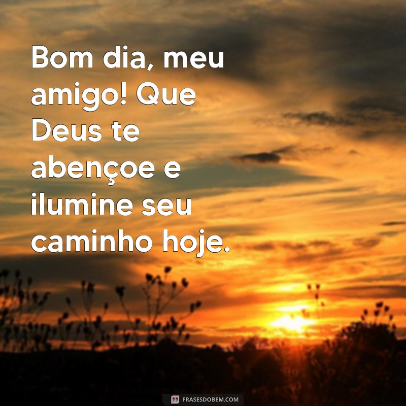 bom dia meu amigo deus te abençoe Bom dia, meu amigo! Que Deus te abençoe e ilumine seu caminho hoje.