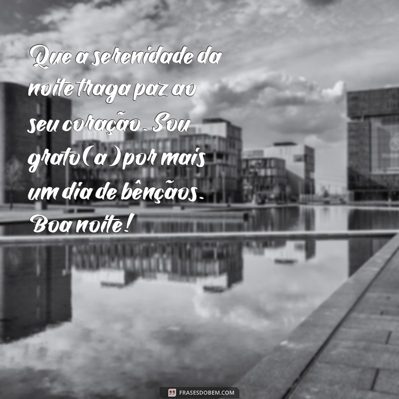 mensagem de boa noite com gratidão e fé Que a serenidade da noite traga paz ao seu coração. Sou grato(a) por mais um dia de bênçãos. Boa noite!