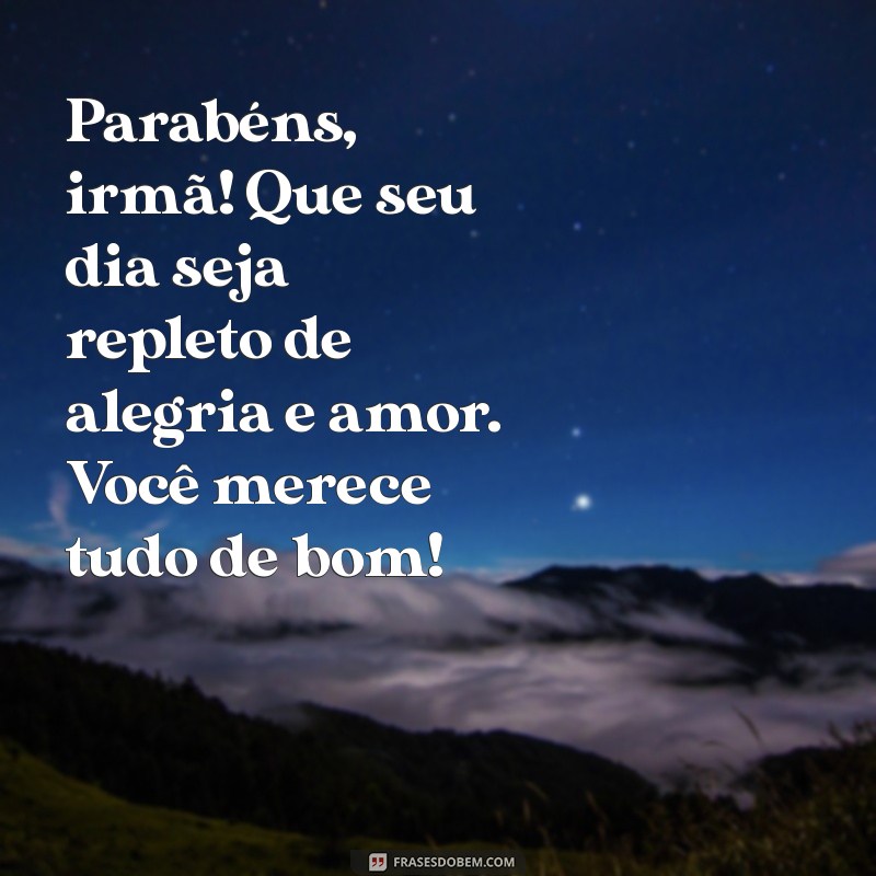 parabéns irmã texto Parabéns, irmã! Que seu dia seja repleto de alegria e amor. Você merece tudo de bom!