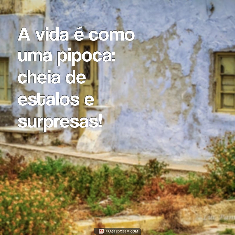 frases pipoca A vida é como uma pipoca: cheia de estalos e surpresas!