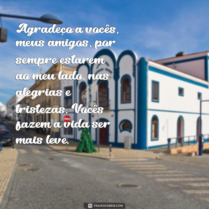 mensagem de agradecimentos aos amigos Agradeço a vocês, meus amigos, por sempre estarem ao meu lado, nas alegrias e tristezas. Vocês fazem a vida ser mais leve.