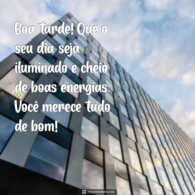 mensagem de boa tarde para amigo especial Boa tarde! Que o seu dia seja iluminado e cheio de boas energias. Você merece tudo de bom!