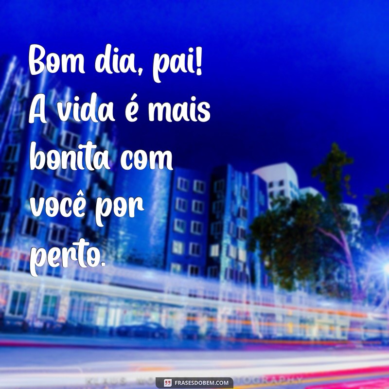 Mensagens Inspiradoras para Dizer Bom Dia ao Seu Pai 