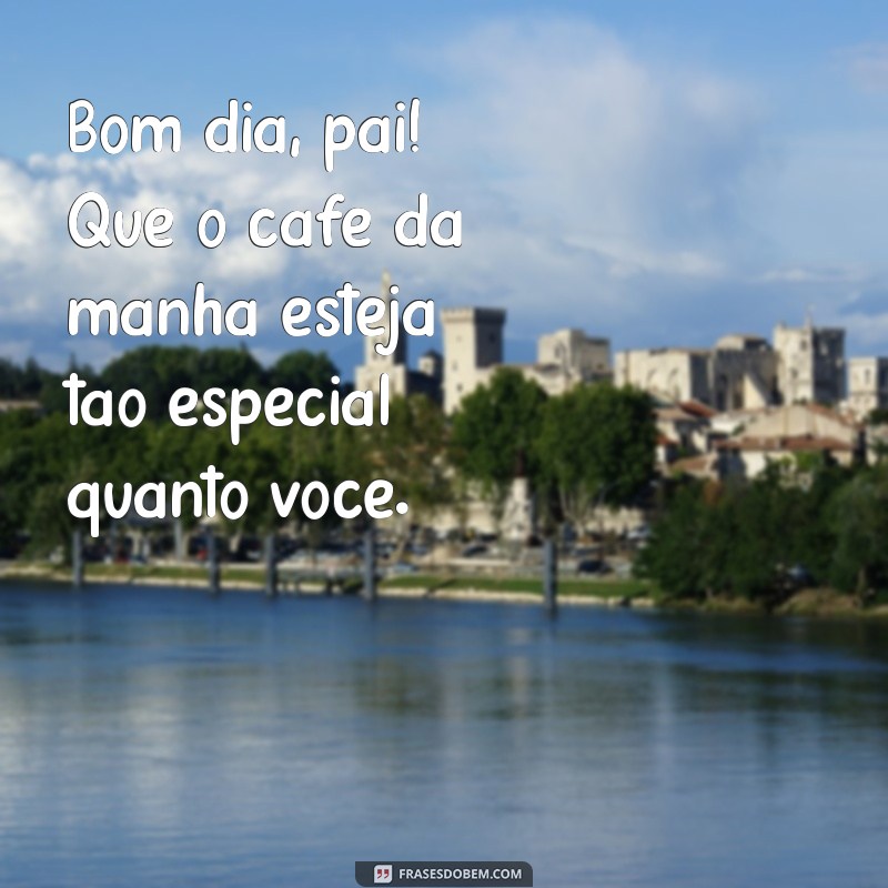 Mensagens Inspiradoras para Dizer Bom Dia ao Seu Pai 