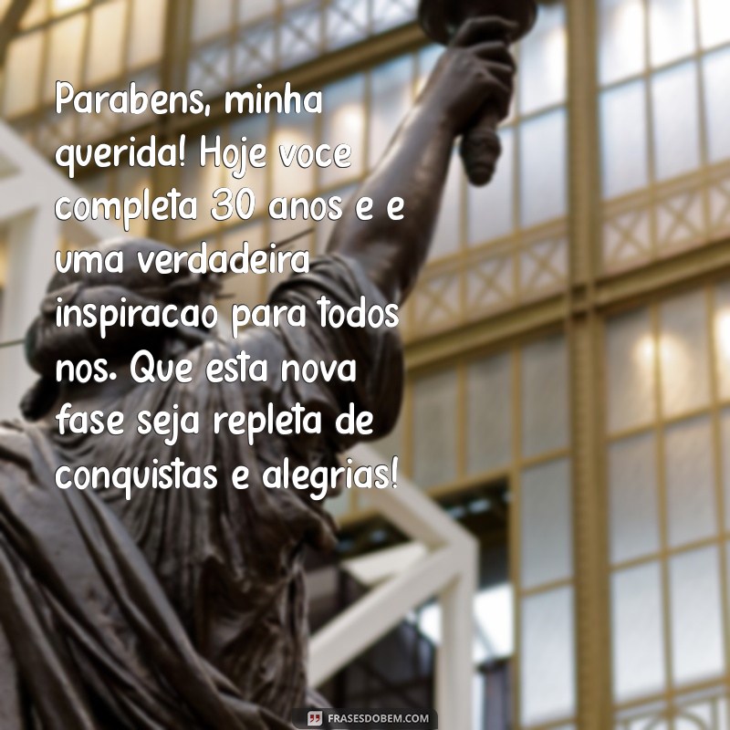 mensagem de aniversário de 30 anos para filha Parabéns, minha querida! Hoje você completa 30 anos e é uma verdadeira inspiração para todos nós. Que esta nova fase seja repleta de conquistas e alegrias!