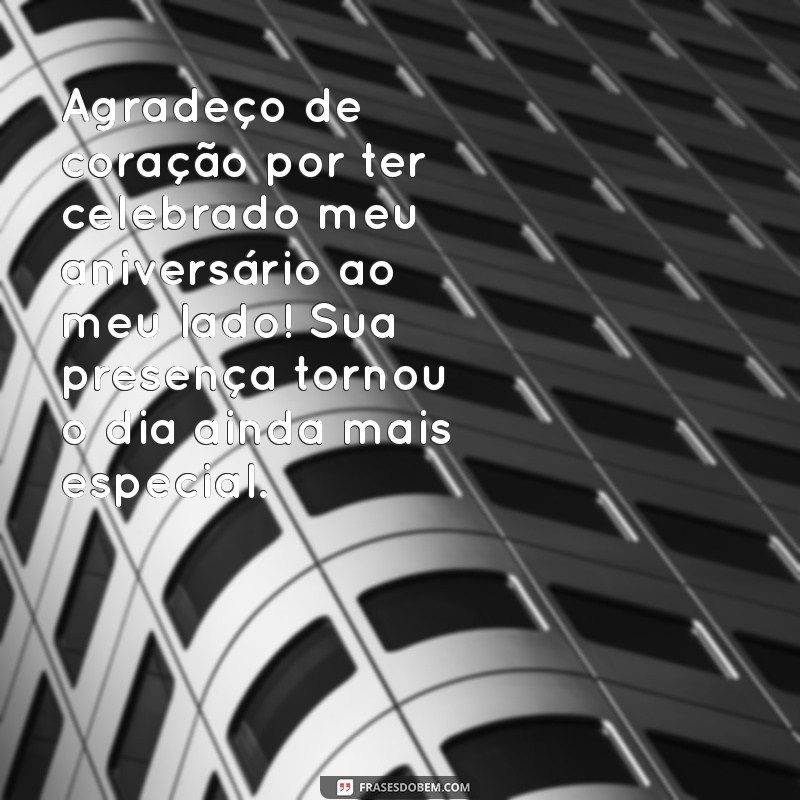 mensagem de agradecimento pela presença no meu aniversário Agradeço de coração por ter celebrado meu aniversário ao meu lado! Sua presença tornou o dia ainda mais especial.