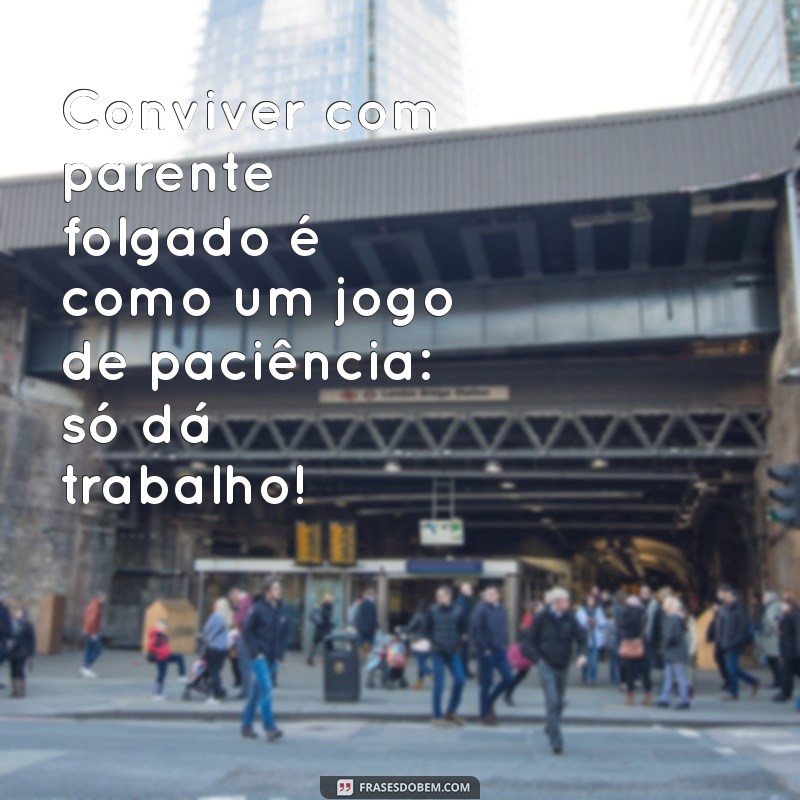 Frases Engraçadas para Lidar com Parentes Folgados: Humor e Sinceridade 