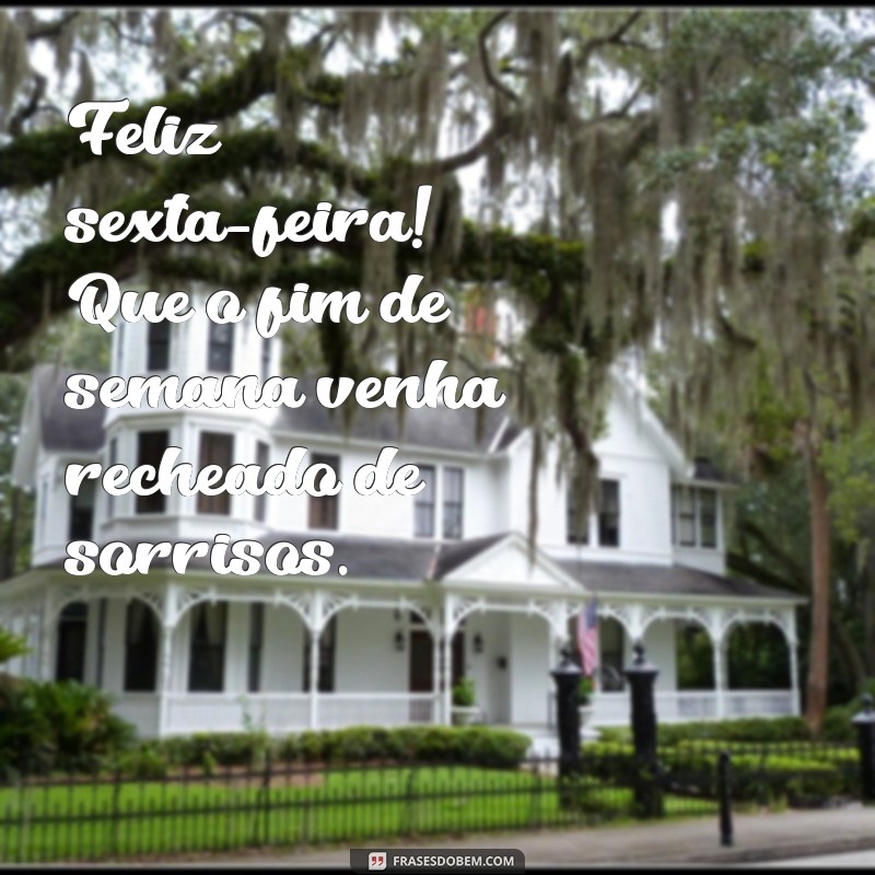 feliz sexta-feira Feliz sexta-feira! Que o fim de semana venha recheado de sorrisos.