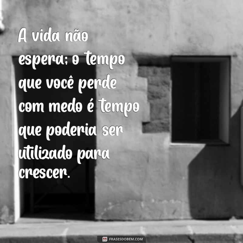 racionais frases motivacionais A vida não espera; o tempo que você perde com medo é tempo que poderia ser utilizado para crescer.