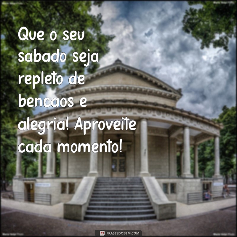 msg sabado abençoado Que o seu sábado seja repleto de bênçãos e alegria! Aproveite cada momento!