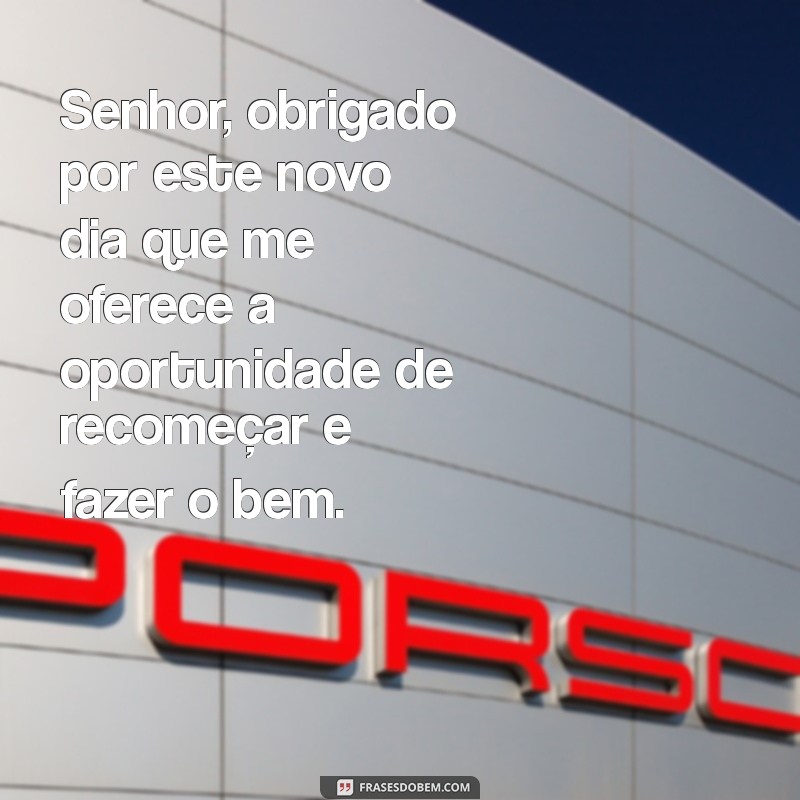 oração de agradecimento a deus pelo dia de hoje Senhor, obrigado por este novo dia que me oferece a oportunidade de recomeçar e fazer o bem.