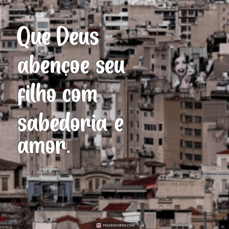 deus abençoe seu filho Que Deus abençoe seu filho com sabedoria e amor.