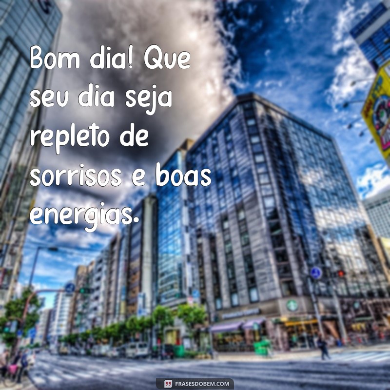 good morning mensagem Bom dia! Que seu dia seja repleto de sorrisos e boas energias.