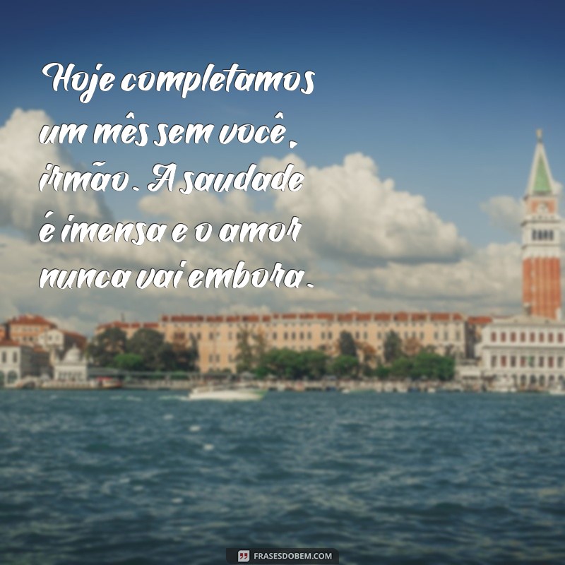 mensagem de 1 mês de falecimento irmão Hoje completamos um mês sem você, irmão. A saudade é imensa e o amor nunca vai embora.