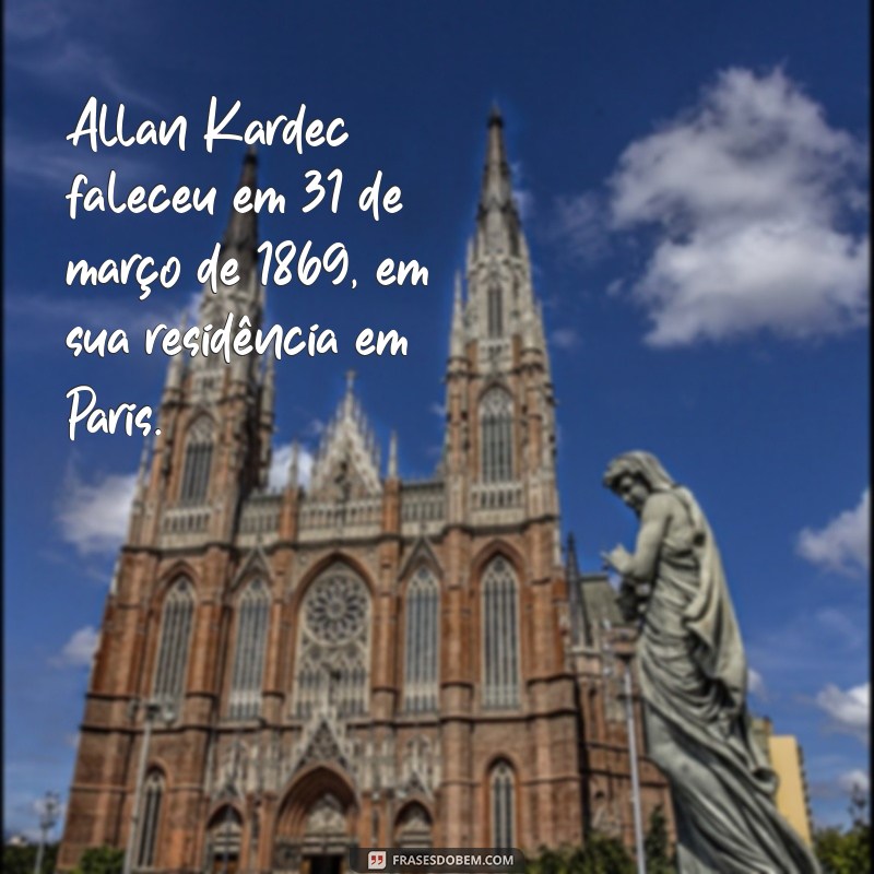 como morreu allan kardec Allan Kardec faleceu em 31 de março de 1869, em sua residência em Paris.