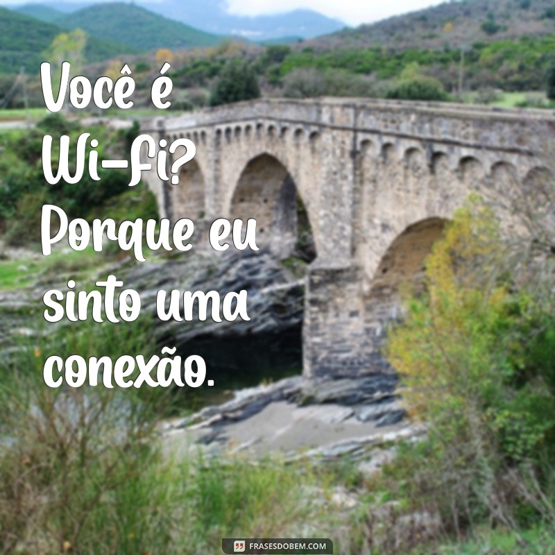 cantadas enfadonhas Você é Wi-Fi? Porque eu sinto uma conexão.