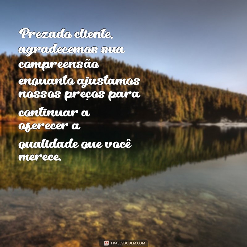 mensagem de reajuste de preço para clientes Prezado cliente, agradecemos sua compreensão enquanto ajustamos nossos preços para continuar a oferecer a qualidade que você merece.