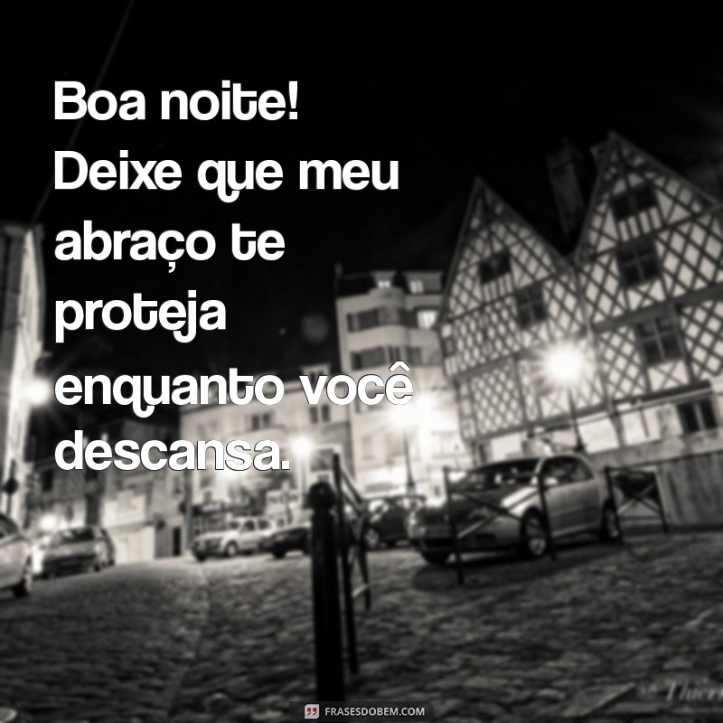 Boa Noite: Mensagens e Frases com Abraços Carinhosos para Acalentar seu Coração 