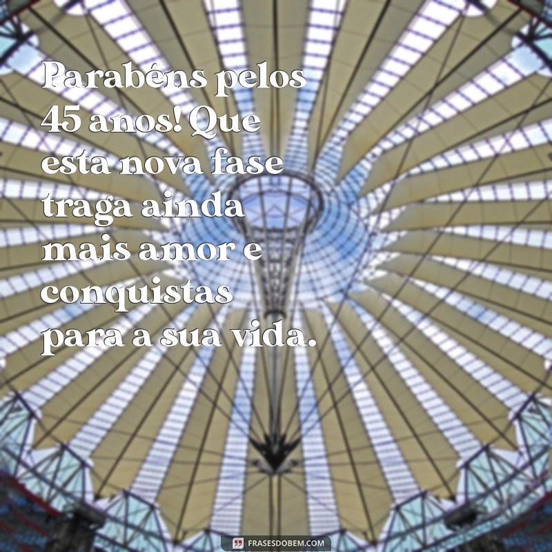 mensagem de aniversário 45 anos Parabéns pelos 45 anos! Que esta nova fase traga ainda mais amor e conquistas para a sua vida.