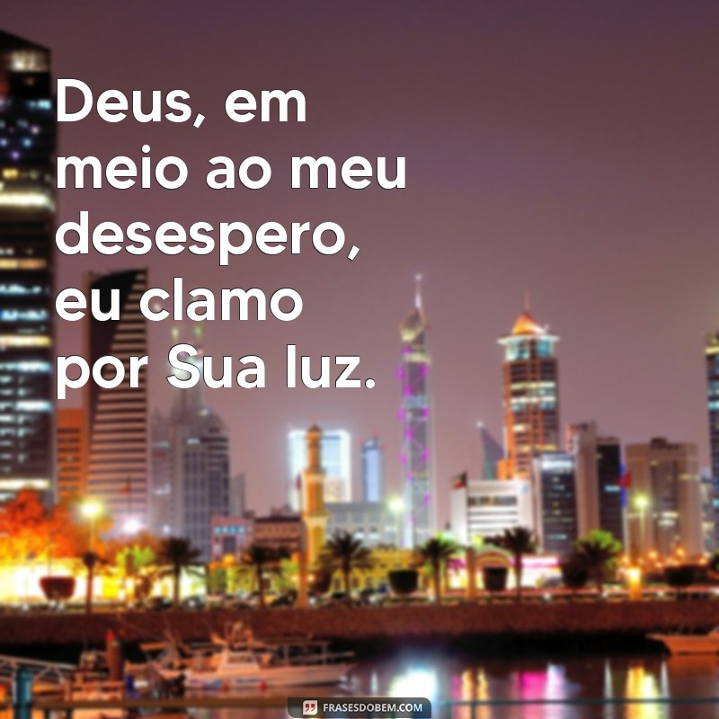 frases de socorro a deus Deus, em meio ao meu desespero, eu clamo por Sua luz.