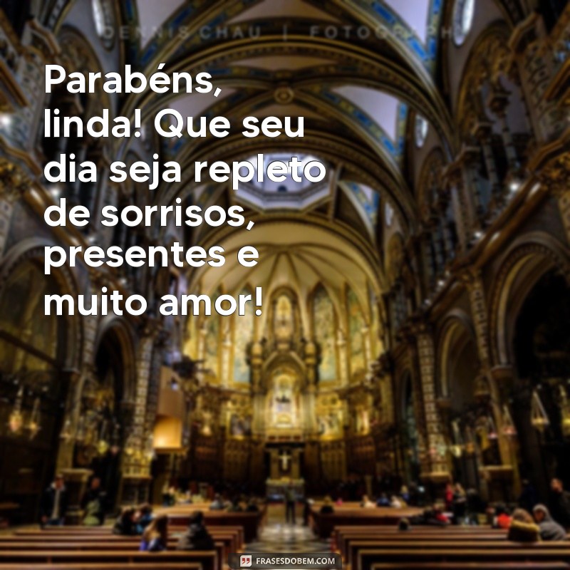 mensagem de aniversario menina Parabéns, linda! Que seu dia seja repleto de sorrisos, presentes e muito amor!