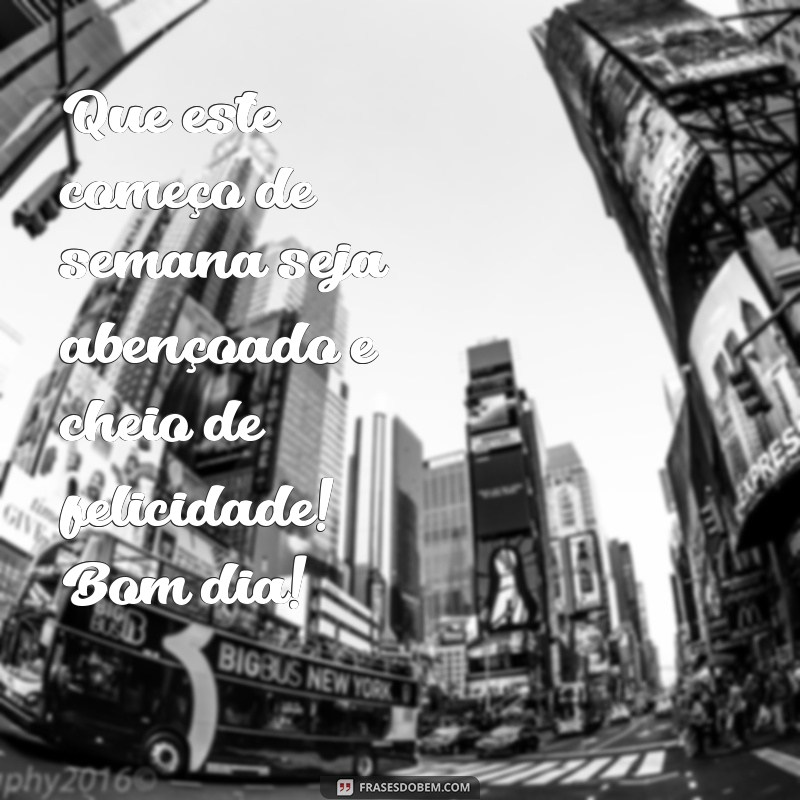 frases bom dia feliz semana abençoada Que este começo de semana seja abençoado e cheio de felicidade! Bom dia!