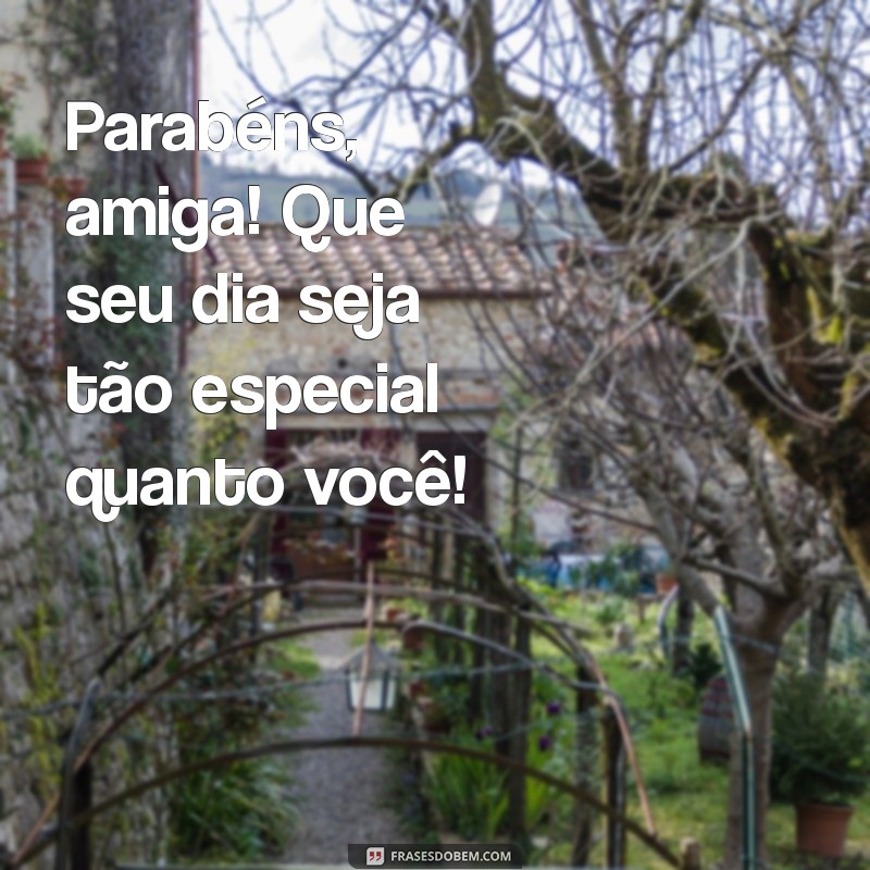 parabéns frases curtas amiga Parabéns, amiga! Que seu dia seja tão especial quanto você!