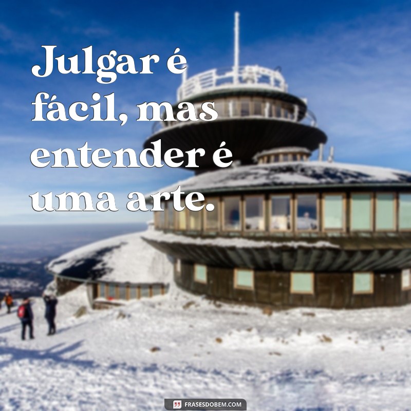 frases julgar é fácil Julgar é fácil, mas entender é uma arte.