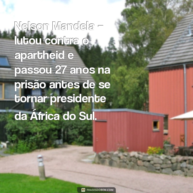 pessoas resilientes exemplos Nelson Mandela – lutou contra o apartheid e passou 27 anos na prisão antes de se tornar presidente da África do Sul.