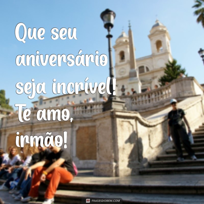 Mensagem Especial de Aniversário: Parabéns, Irmão! Te Amo Muito! 