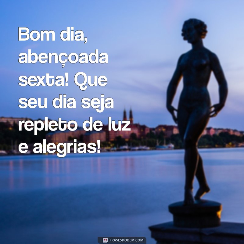 bom dia abençoada sexta Bom dia, abençoada sexta! Que seu dia seja repleto de luz e alegrias!