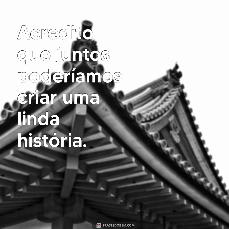 Frases Inspiradoras para Declarar seu Desejo de Namorar 